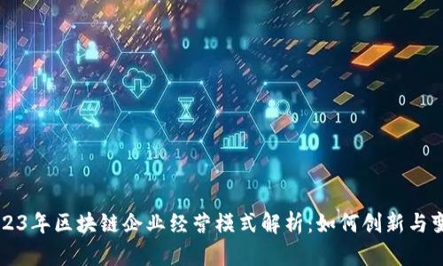 2023年区块链企业经营模式解析：如何创新与变革