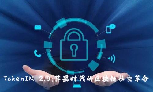 TokenIM 2.0：萍果时代的区块链社交革命