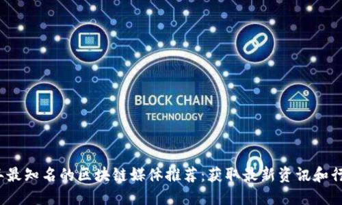 2023年最知名的区块链媒体推荐：获取最新资讯和行业动态