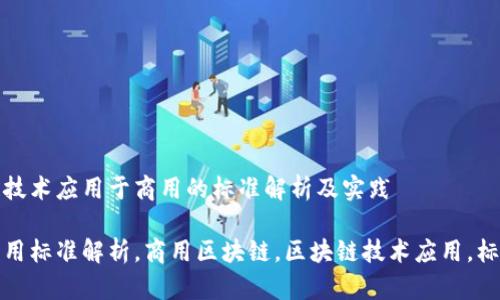 将区块链技术应用于商用的标准解析及实践

区块链商用标准解析，商用区块链，区块链技术应用，标准化进程