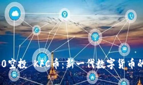 TokenIM 2.0空投 KFC币：新一代数字货币的机会与分析