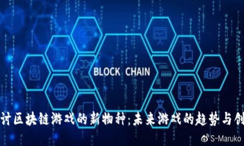 探讨区块链游戏的新物种：未来游戏的趋势与创新