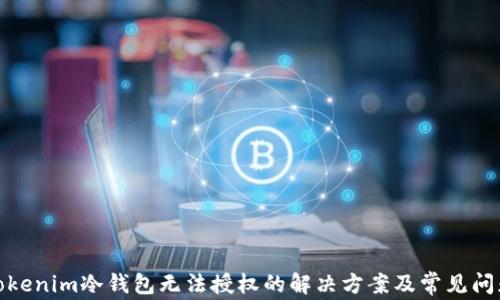 
tokenim冷钱包无法授权的解决方案及常见问题