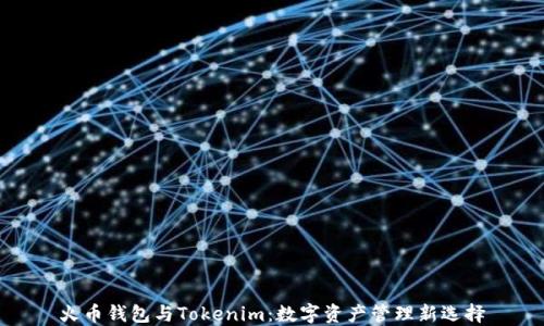 
火币钱包与Tokenim：数字资产管理新选择