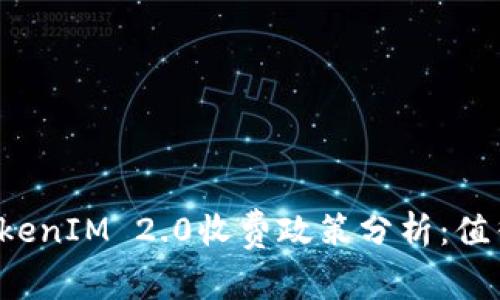 ### TokenIM 2.0收费政策分析：值得投资吗？